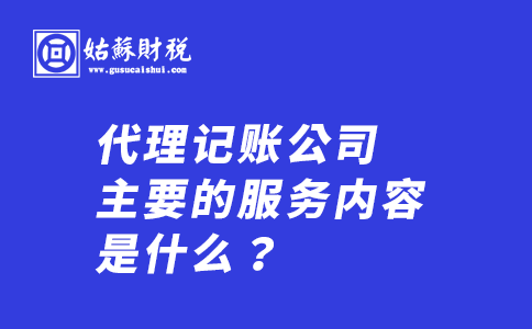 ​代理记账公司主要的服务内容是什么？