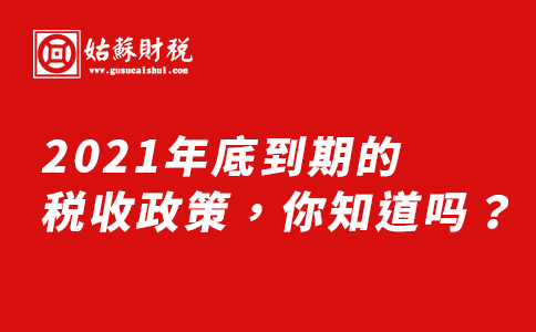 ​2021年底到期的税收政策，你知道吗？