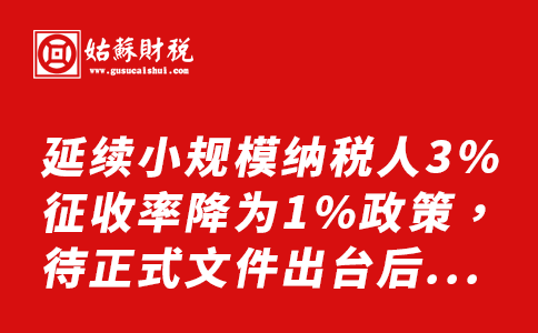 ​延续小规模纳税人3%征收率降为1%政策，待正式文件出台后，以正式文件为准