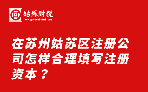 ​在苏州姑苏区注册公司怎样合理填写注册资本？