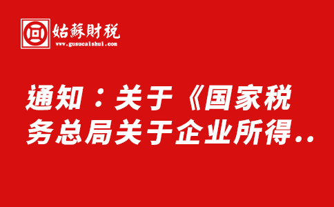 ​通知：关于《国家税务总局关于企业所得税年度汇算清缴有关事项的公告》的解读