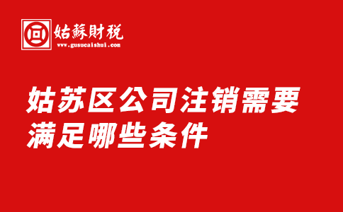 ​姑苏区公司注销需要满足哪些条件