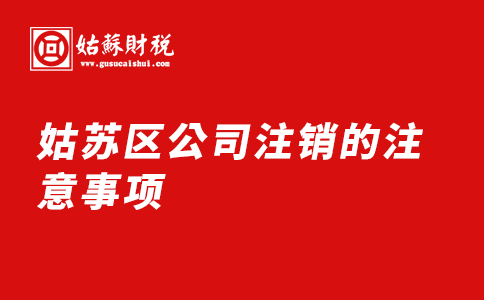 ​姑苏区公司注销的注意事项有哪些