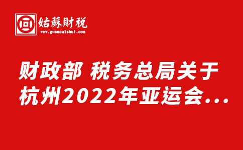 ​财政部 税务总局关于杭州2022年亚运会和亚残运会企业赞助有关增值税政策的公告