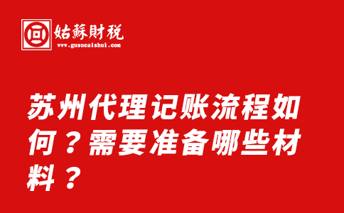 ​苏州代理记账流程如何？需要准备哪些材料？