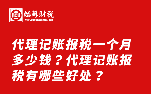 ​代理记账报税一个月多少钱？代理记账报税有哪些好处？