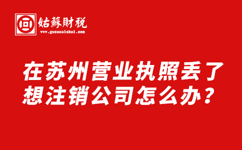 ​在苏州营业执照丢了，想注销公司怎么办？