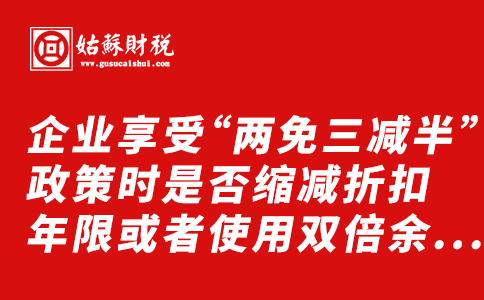 ​企业享受“两免三减半”政策时是否缩减折扣年限或者使用双倍余额递减法？