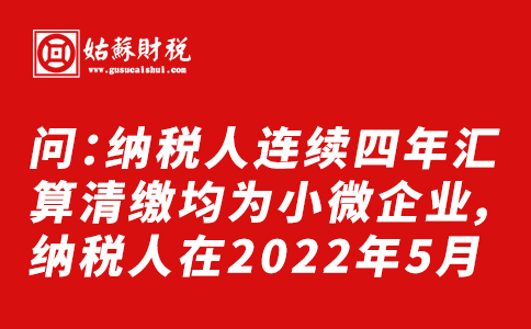 ​问：纳税人连续四年汇算清缴均为小微企业，纳税人在2022年5月申报所属期为2021年1-12月房产税的时候是否可以享受“六税两费”优惠政策？
