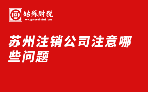 ​苏州注销公司注意哪些问题