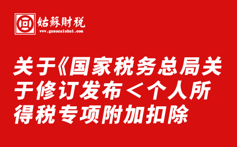 ​关于《国家税务总局关于修订发布＜个人所得税专项附加扣除 操作办法（试行）＞公告》的解读