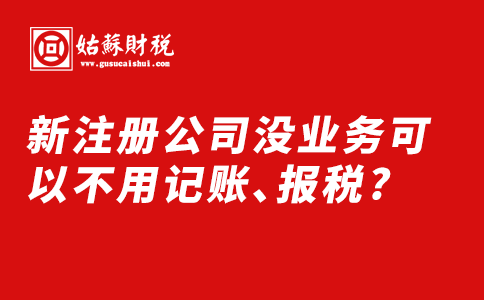 ​新注册公司没业务可以不用记账、报税?
