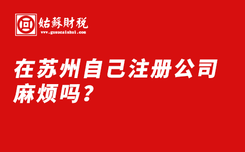 ​在苏州自己注册公司麻烦吗？