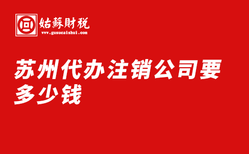 ​苏州代办注销公司要多少钱